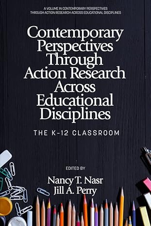 Contemporary perspectives through action research across educational disciplines : the K-12 classroom /